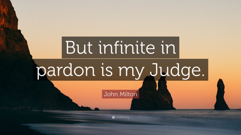 John Milton Quote: “But infinite in pardon is my Judge.”