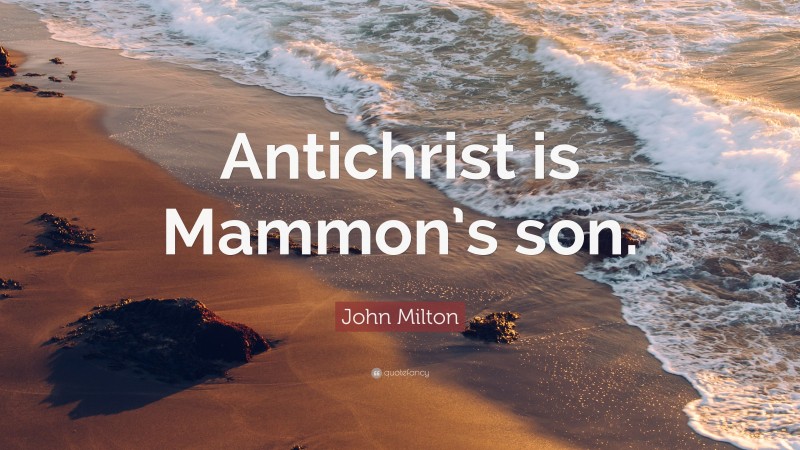 John Milton Quote: “Antichrist is Mammon’s son.”