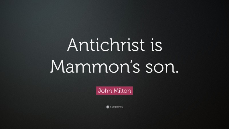 John Milton Quote: “Antichrist is Mammon’s son.”