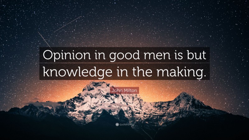 John Milton Quote: “Opinion in good men is but knowledge in the making.”