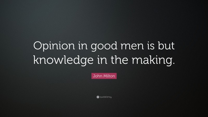 John Milton Quote: “Opinion in good men is but knowledge in the making.”