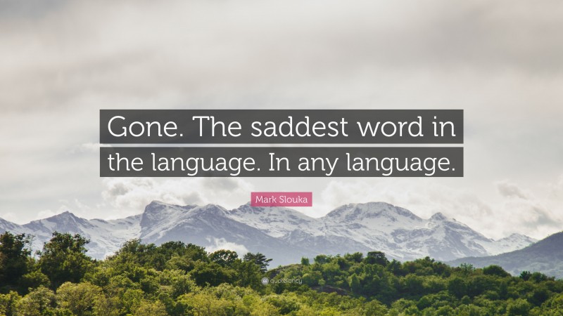 Mark Slouka Quote: “Gone. The saddest word in the language. In any language.”