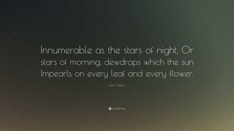 John Milton Quote: “Innumerable as the stars of night, Or stars of morning, dewdrops which the sun Impearls on every leaf and every flower.”