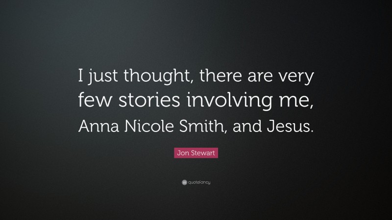 Jon Stewart Quote: “I just thought, there are very few stories involving me, Anna Nicole Smith, and Jesus.”