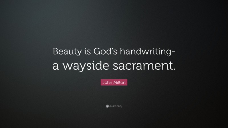 John Milton Quote: “Beauty is God’s handwriting-a wayside sacrament.”