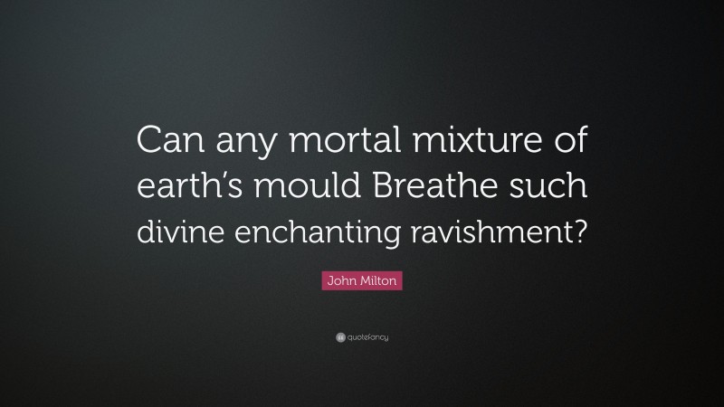 John Milton Quote: “Can any mortal mixture of earth’s mould Breathe such divine enchanting ravishment?”