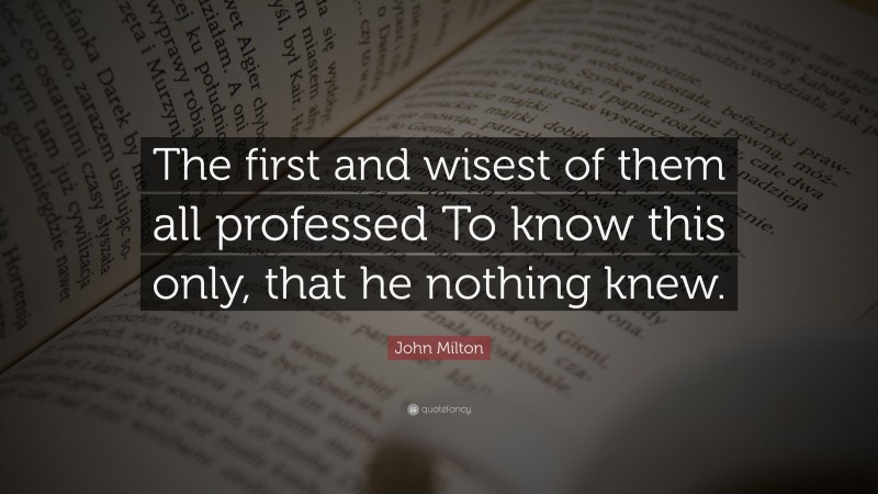 John Milton Quote: “The first and wisest of them all professed To know this only, that he nothing knew.”