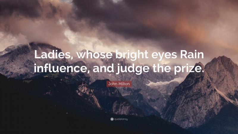 John Milton Quote: “Ladies, whose bright eyes Rain influence, and judge the prize.”