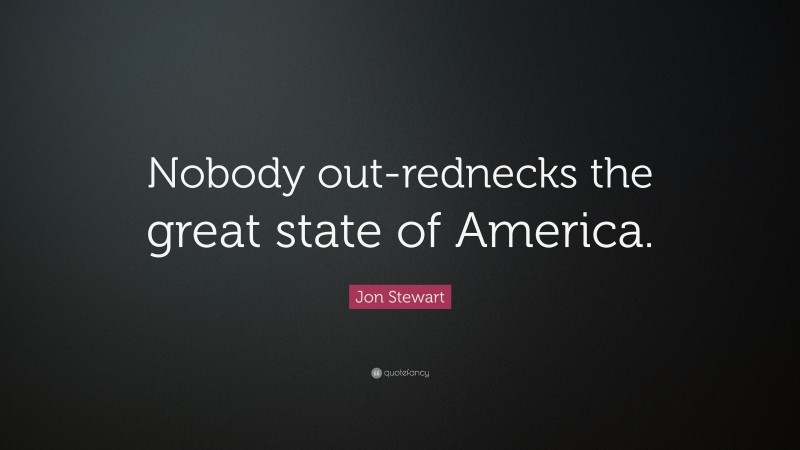 Jon Stewart Quote: “Nobody out-rednecks the great state of America.”