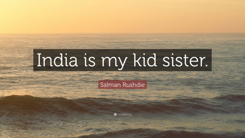 Salman Rushdie Quote: “India is my kid sister.”