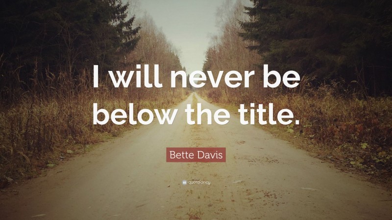 Bette Davis Quote: “I will never be below the title.”