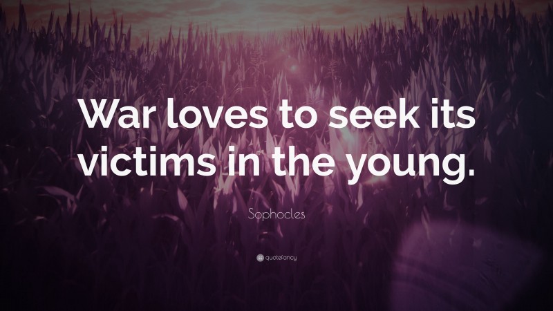 Sophocles Quote: “War loves to seek its victims in the young.”