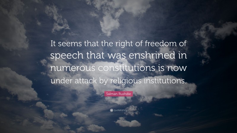 Salman Rushdie Quote: “It seems that the right of freedom of speech that was enshrined in numerous constitutions is now under attack by religious institutions.”