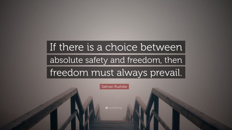 Salman Rushdie Quote: “If there is a choice between absolute safety and freedom, then freedom must always prevail.”