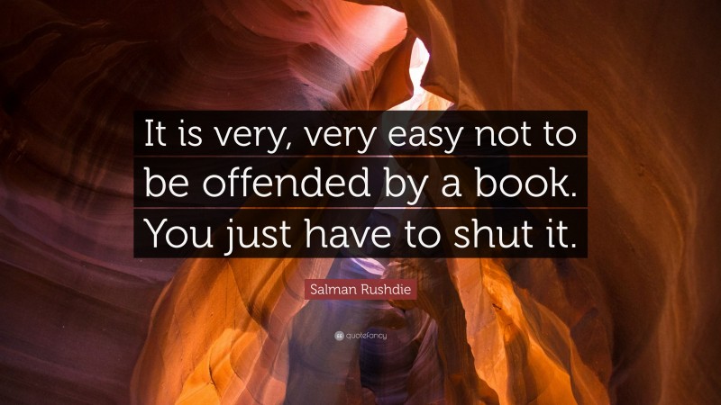 Salman Rushdie Quote: “It is very, very easy not to be offended by a book. You just have to shut it.”