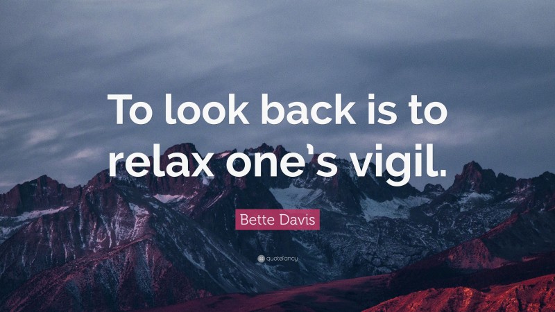 Bette Davis Quote: “To look back is to relax one’s vigil.”