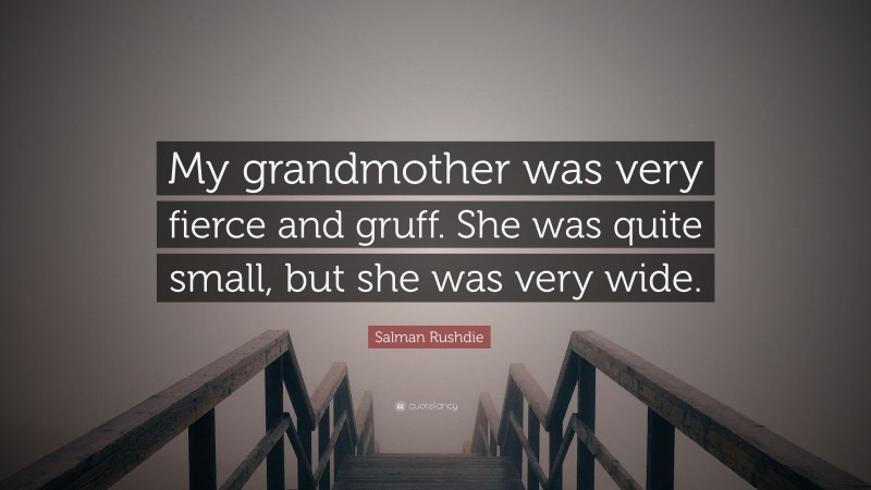 Salman Rushdie Quote: “My grandmother was very fierce and gruff. She was quite small, but she was very wide.”