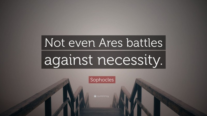 Sophocles Quote: “Not even Ares battles against necessity.”