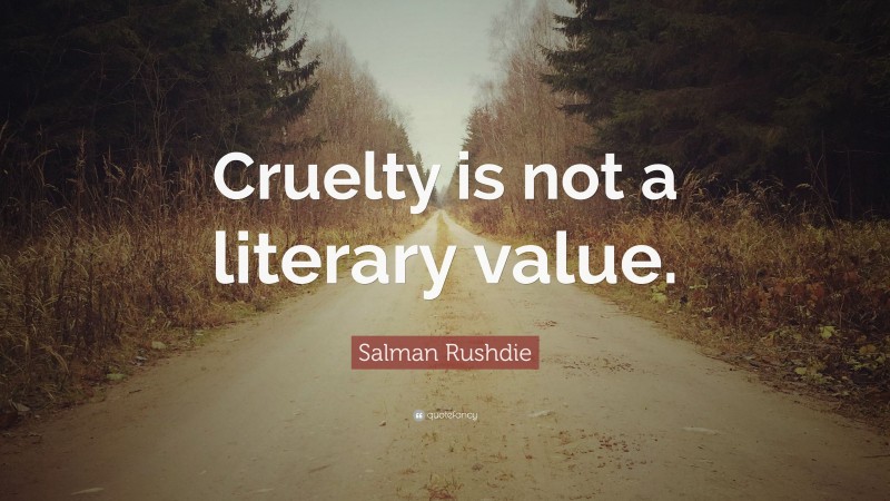 Salman Rushdie Quote: “Cruelty is not a literary value.”