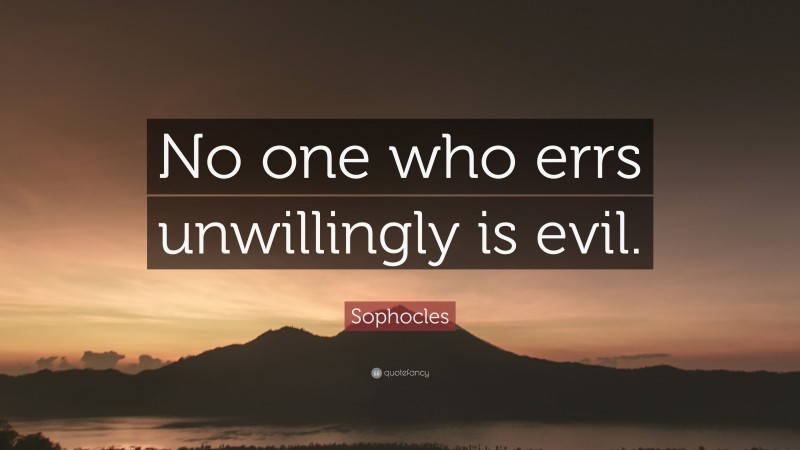 Sophocles Quote: “No one who errs unwillingly is evil.”