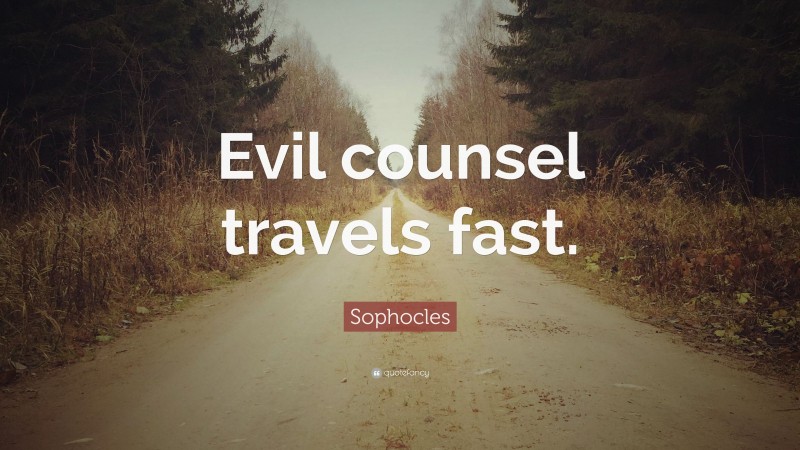 Sophocles Quote: “Evil counsel travels fast.”