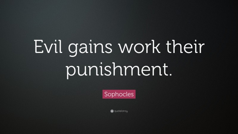 Sophocles Quote: “Evil gains work their punishment.”