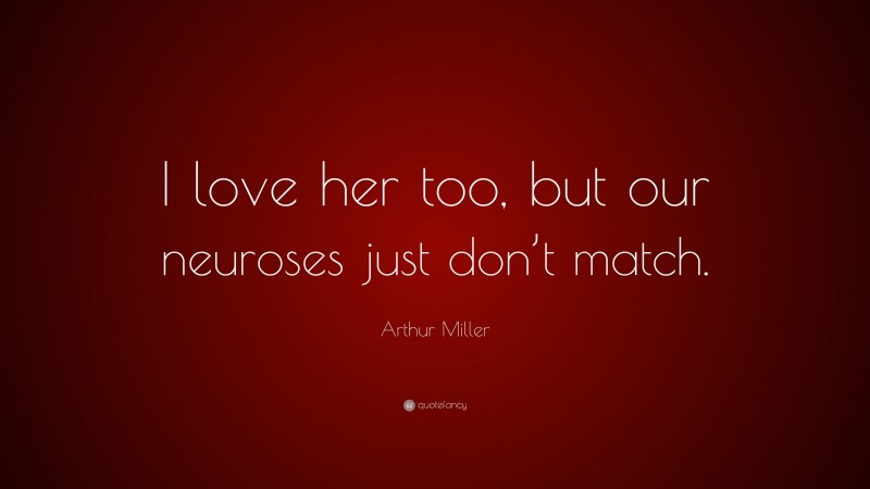 Arthur Miller Quote: “I love her too, but our neuroses just don’t match.”