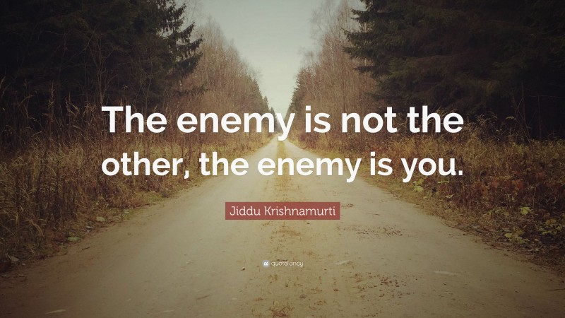 Jiddu Krishnamurti Quote: “The enemy is not the other, the enemy is you.”