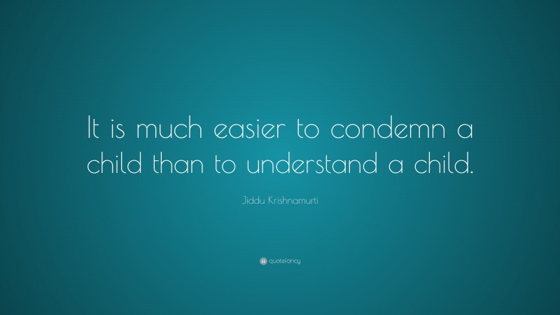 Jiddu Krishnamurti Quote: “It is much easier to condemn a child than to understand a child.”
