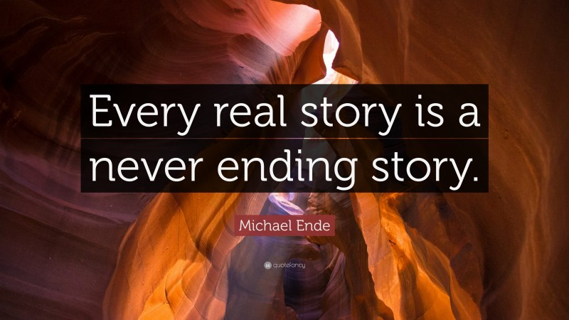 Michael Ende Quote: “Every real story is a never ending story.”