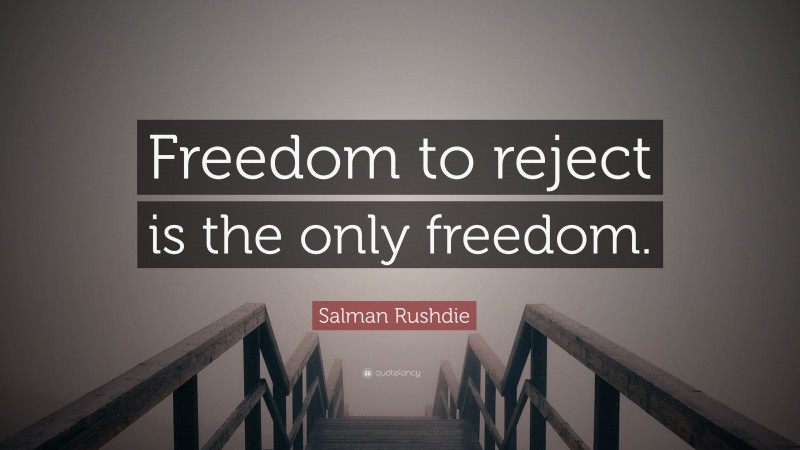 Salman Rushdie Quote: “Freedom to reject is the only freedom.”