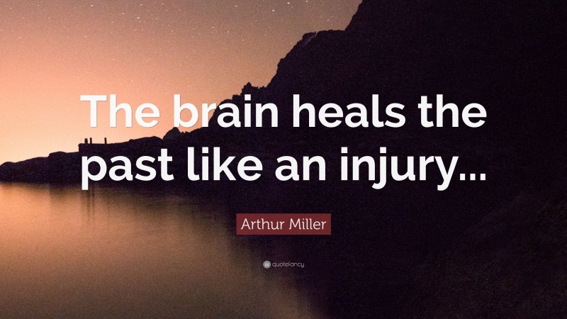Arthur Miller Quote: “The brain heals the past like an injury...”
