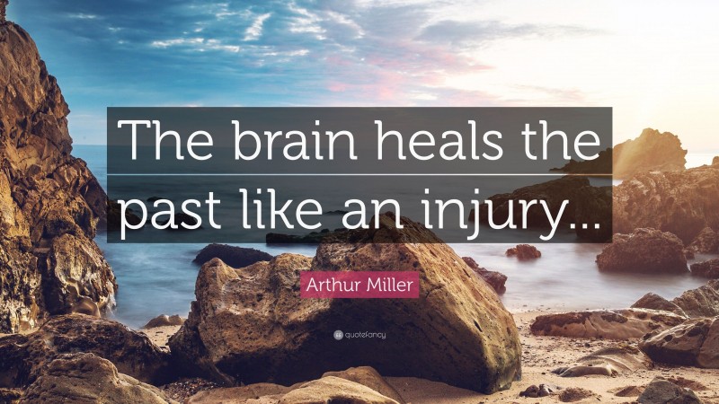 Arthur Miller Quote: “The brain heals the past like an injury...”