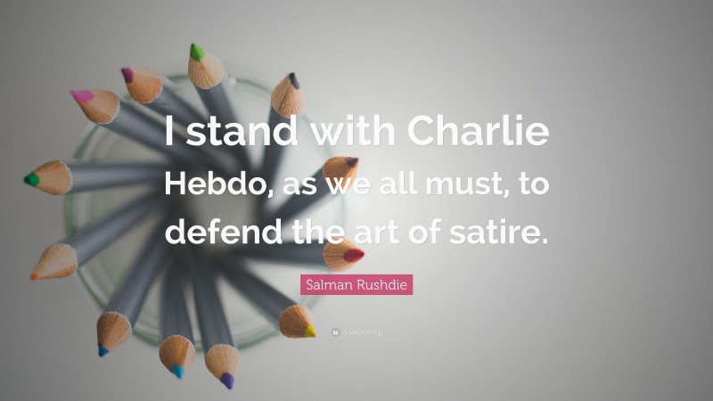 Salman Rushdie Quote: “I stand with Charlie Hebdo, as we all must, to defend the art of satire.”