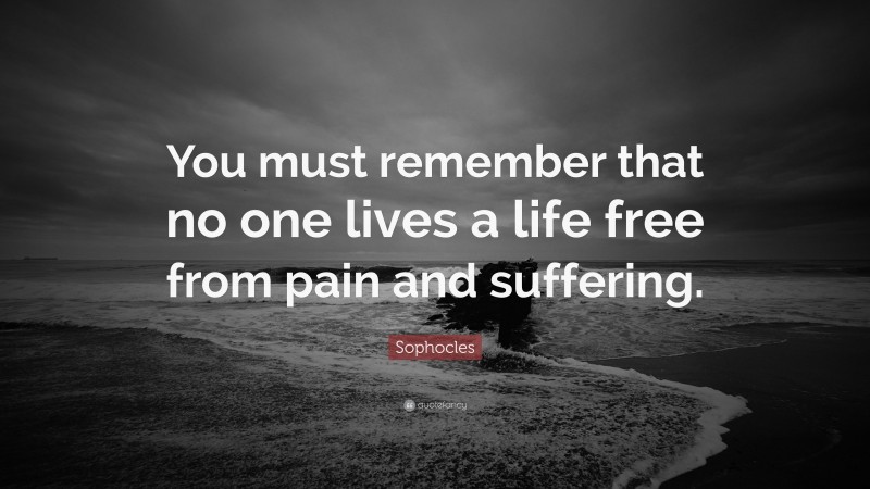 Sophocles Quote: “You must remember that no one lives a life free from pain and suffering.”