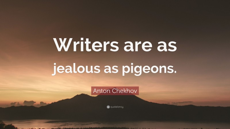 Anton Chekhov Quote: “Writers are as jealous as pigeons.”