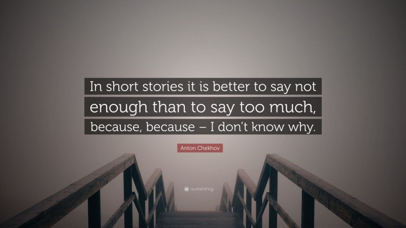 Anton Chekhov Quote: “In short stories it is better to say not enough than to say too much, because, because – I don’t know why.”