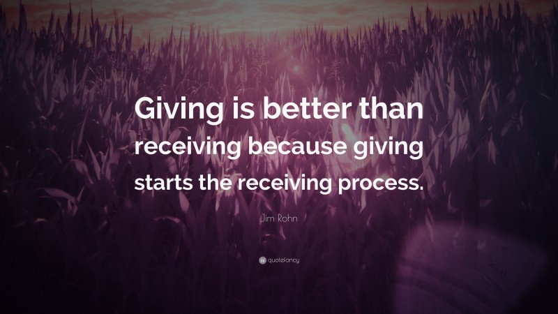 Jim Rohn Quote: “Giving is better than receiving because giving starts the receiving process.”