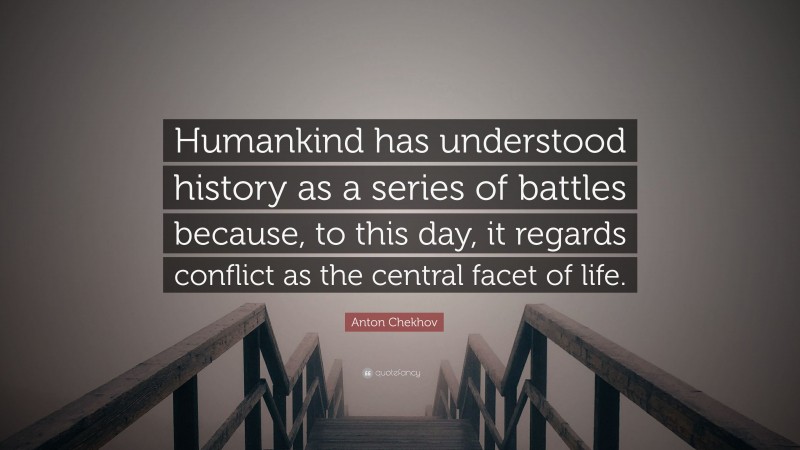 Anton Chekhov Quote: “Humankind has understood history as a series of battles because, to this day, it regards conflict as the central facet of life.”