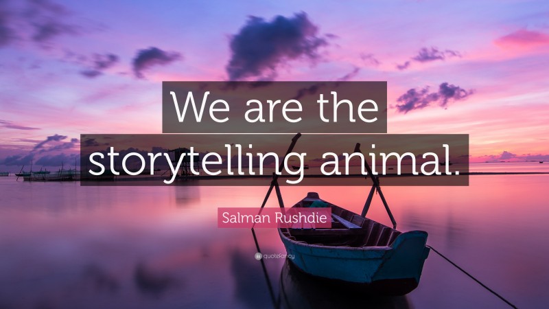 Salman Rushdie Quote: “We are the storytelling animal.”