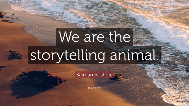 Salman Rushdie Quote: “We are the storytelling animal.”