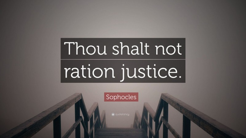 Sophocles Quote: “Thou shalt not ration justice.”