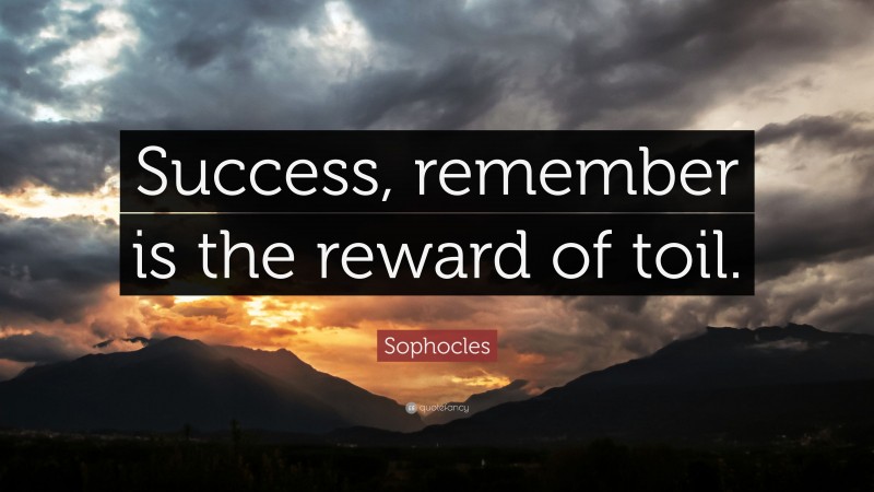 Sophocles Quote: “Success, remember is the reward of toil.”