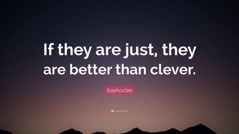Sophocles Quote: “If they are just, they are better than clever.”
