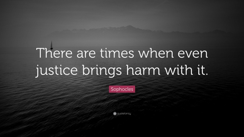 Sophocles Quote: “There are times when even justice brings harm with it.”