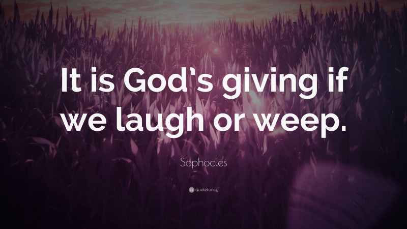 Sophocles Quote: “It is God’s giving if we laugh or weep.”