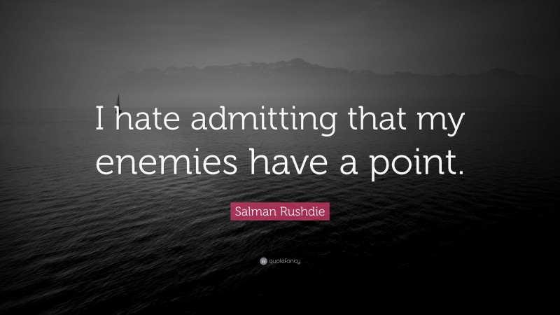Salman Rushdie Quote: “I hate admitting that my enemies have a point.”