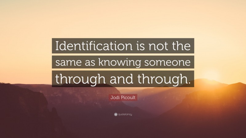 Jodi Picoult Quote: “Identification is not the same as knowing someone through and through.”