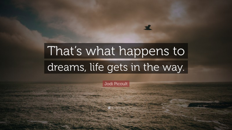Jodi Picoult Quote: “That’s what happens to dreams, life gets in the way.”