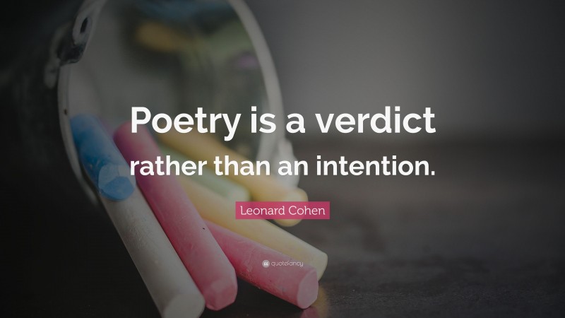 Leonard Cohen Quote: “Poetry is a verdict rather than an intention.”